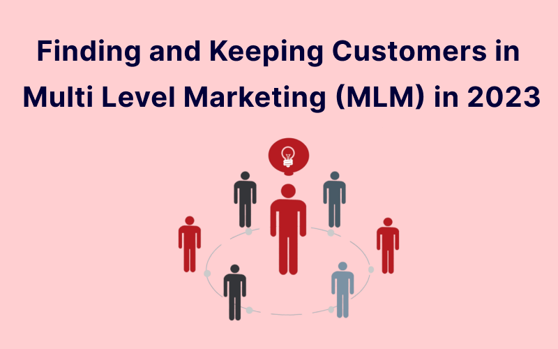 Finding and Keeping Customers in Multi Level Marketing (MLM) in 2023