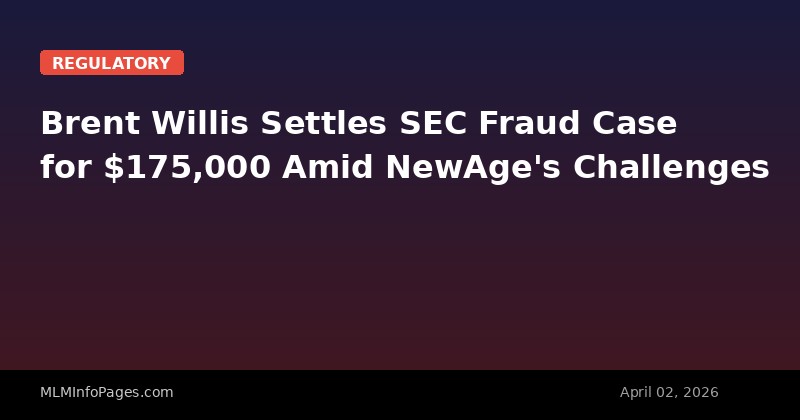 Brent Willis Settles SEC Fraud Case for $175,000 Amid NewAge's Challenges
